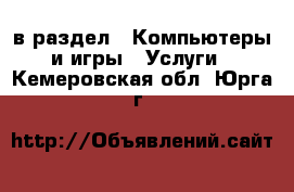  в раздел : Компьютеры и игры » Услуги . Кемеровская обл.,Юрга г.